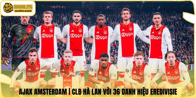 Ajax Amsterdam | CLB Hà Lan Với 36 Danh Hiệu Eredivisie