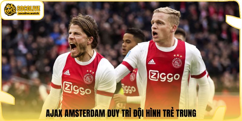Ajax Amsterdam duy trì đội hình trẻ trung