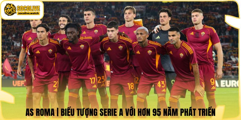 AS Roma | Biểu Tượng Serie A Với Hơn 95 Năm Phát Triển