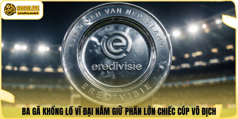 Ba gã khổng lồ vĩ đại nắm giữ phần lớn chiếc cúp vô địch