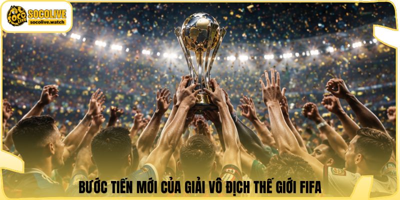 Bước tiến mới của giải vô địch thế giới FIFA