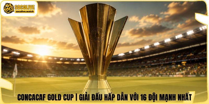CONCACAF Gold Cup | Giải Đấu Hấp Dẫn Với 16 Đội Mạnh Nhất