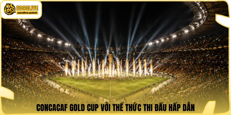 CONCACAF Gold Cup với thể thức thi đấu hấp dẫn
