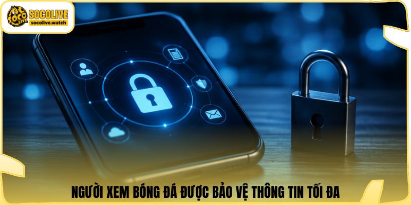 Người xem bóng đá được bảo vệ thông tin tối đa