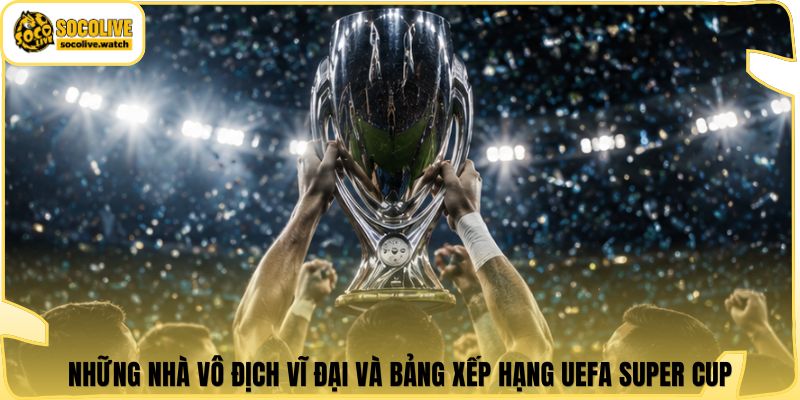 Những nhà vô địch vĩ đại và bảng xếp hạng UEFA Super Cup