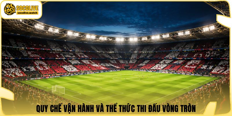 Quy chế vận hành và thể thức thi đấu vòng tròn
