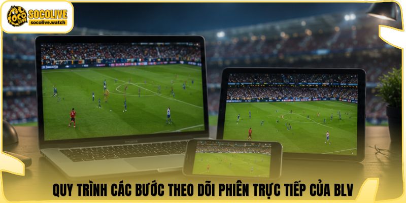 Quy trình các bước theo dõi phiên trực tiếp của BLV