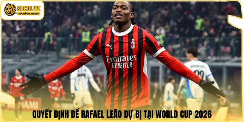 Quyết định để Rafael Leão dự bị tại World Cup 2026