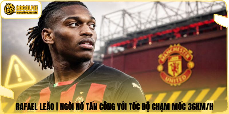 Rafael Leão | Ngòi Nổ Tấn Công Với Tốc Độ Chạm Mốc 36KM/H