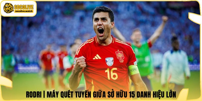 Rodri | Máy Quét Tuyến Giữa Sở Hữu 15 Danh Hiệu Lớn