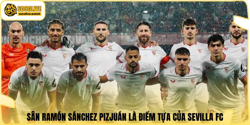 Sân Ramón Sánchez Pizjuán là điểm tựa của Sevilla FC