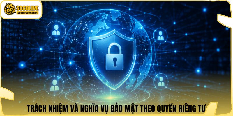 Trách nhiệm và nghĩa vụ bảo mật theo quyền riêng tư