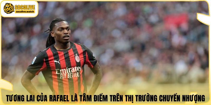 Tương lai của Rafael là tâm điểm trên thị trường chuyển nhượng